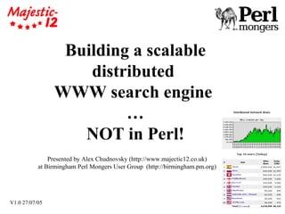 Building a scalable distributed  WWW search engine  … NOT in Perl! Presented by Alex Chudnovsky (http://www.majectic12.co.uk)  at Birmingham Perl Mongers User Group  (http://birmingham.pm.org) V1.0 27/07/05 