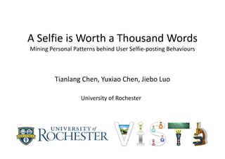 A Selfie is Worth a Thousand Words 
Mining Personal Patterns behind User Selfie‐posting Behaviours
Tianlang Chen, Yuxiao Chen, Jiebo Luo
University of Rochester
 