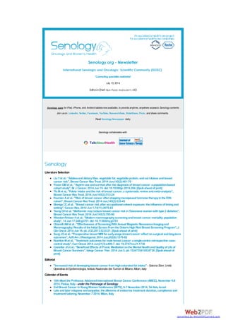 Senology.org - Newsletter
International Senologic and Oncologic Scientific Community (ISOSC)
"Connecting specialistsworldwide"
July 10,2014
Editor-in-Chief: Gian Paolo Andreoletti,MD
Senology apps for iPad, iPhone, and Android tabletsnowavailable, to provide anytime, anywhere accessto Senology contents
Join uson LinkedIn, Twitter, Facebook, YouTube, ResearchGate, SlideShare, Flickr, and share comments.
Read Senology Newspaper daily
Senology collaborates with
Literature Selection
LiuYet al.:"Adolescent dietaryfiber, vegetable fat, vegetable protein, andnut intakes andbreast
cancer risk", Breast Cancer Res Treat. 2014 Jun;145(2):461-70
Fraser DMet al.:"Aspirinuse andsurvival after the diagnosis of breast cancer:a population-based
cohort study", Br J Cancer. 2014 Jun19. doi:10.1038/bjc.2014.264. [Epubaheadof print]
TioMet al.:"Folate intake andthe risk of breast cancer:a systematic review andmeta-analysis",
Breast Cancer Res Treat. 2014 Jun;145(2):513-24
Fournier Aet al.:"Risk of breast cancer after stoppingmenopausal hormone therapyinthe E3N
cohort", Breast Cancer Res Treat. 2014 Jun;145(2):535-43
Ekenga CCet al.:"Breast cancer risk after occupational solvent exposure:the influence of timingand
setting", Cancer Res. 2014 Jun1;74(11):3076-83
TsengCHet al. "Metformin mayreduce breast cancer risk inTaiwanese womenwithtype 2 diabetes",
Breast Cancer Res Treat. 2014 Jun;145(3):785-90
Weedon-Fekiaer Het al.:"Modernmammographyscreeningandbreast cancer mortality:population
study", 14 Jun17;348:g3701. doi:10.1136/bmj.g3701
Chiarelli AMet al.:"Effectiveness of ScreeningWithAnnual Magnetic Resonance Imagingand
Mammography:Results of the Initial ScreenFromthe OntarioHighRisk Breast ScreeningProgram", J
ClinOncol. 2014 Jun16. pii:JCO.2013.52.8331. [Epubaheadof print]
SungJSet al.:"Preoperative breast MRI for early-stage breast cancer:effect onsurgical andlong-term
outcomes", AJRAmJ Roentgenol. 2014 Jun;202(6):1376-82
RushtonMet al.:"Treatment outcomes for male breast cancer:a single-centre retrospective case-
control study", Curr Oncol. 2014 Jun;21(3):e400-7. doi:10.3747/co.21.1730
Castellar JI et al.:"Beneficial Effects of Pranic Meditationonthe Mental HealthandQualityof Life of
Breast Cancer Survivors", Integr Cancer Ther. 2014 Jun5. pii:1534735414534730. [Epubaheadof
print]
Editorial
"Increasedrisk of developingbreast cancer fromhighsaturatedfat intake" - Sabina Sieri, Unità
Operativa di Epidemiologia, Istituto Nazionale dei Tumori di Milano, Milan, italy
Calendar of Events
10thMeet the Professor. AdvancedInternational Breast Cancer Conference (AIBCC), November 6-8
2014, Padua, Italy- under the Patronage of Senology
2ndBreast Cancer inYoungWomenConference (BCY2), 6-7 November 2014, Tel Aviv, Israel
Late andlater relapses andsequelae:the dilemma of endocrine treatment duration, compliance and
treatment tailoring, November 7 2014, Milan, Italy
converted by Web2PDFConvert.com
 