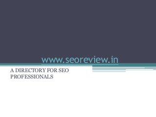 www.seoreview.in
A DIRECTORY FOR SEO
PROFESSIONALS
 