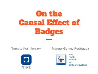 On the
Causal Effect of
Badges
Tomasz Kuśmierczyk Manuel Gomez Rodriguez
 