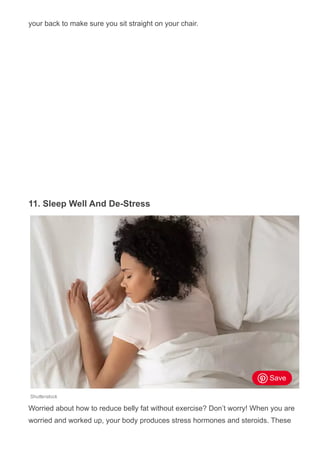 your back to make sure you sit straight on your chair.
11. Sleep Well And De­Stress
Shutterstock
Worried about how to reduce belly fat without exercise? Don’t worry! When you are
worried and worked up, your body produces stress hormones and steroids. These
Save
 
