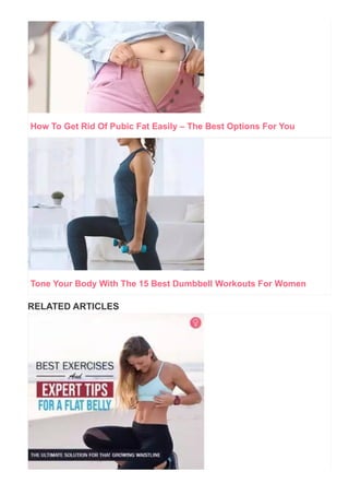 How To Get Rid Of Pubic Fat Easily – The Best Options For You
Tone Your Body With The 15 Best Dumbbell Workouts For Women
RELATED ARTICLES
 