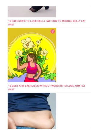15 EXERCISES TO LOSE BELLY FAT: HOW TO REDUCE BELLY FAT
FAST
15 BEST ARM EXERCISES WITHOUT WEIGHTS TO LOSE ARM FAT
FAST
 