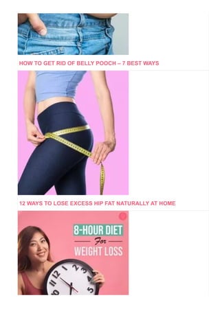 HOW TO GET RID OF BELLY POOCH – 7 BEST WAYS
12 WAYS TO LOSE EXCESS HIP FAT NATURALLY AT HOME
 