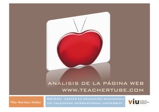 ANÁLISIS DE LA PÁGINA WEB
WWW.TEACHERTUBE.COM!
SOTEDU MASTER EN EDUCACIÓN SECUNDARIA!
VIU VALENCIAN INTERNATIONAL UNIVERSITY!Pilar Martínez Molina
 