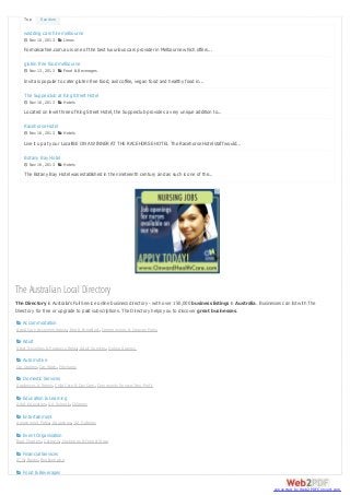 Top

Random

wedding cars hire melbourne
 Nov 10, 2013  Limos

Formalcarhire.com.au is one of the best luxurious cars provider in Melbourne which offers...
gluten free food melbourne
 Nov 13, 2013  Food & Beverages

Invita is popular to cater gluten free food, axil coffee, vegan food and healthy food in...
The Supperclub at King Street Hotel
 Nov 16, 2013  Hotels

Located on level three of King Street Hotel, the Supperclub provides a very unique addition to...
Racehorse Hotel
 Nov 16, 2013  Hotels

Live it up at your Local!BE ON A WINNER AT THE RACEHORSE HOTEL The Racehorse Hotel staff would...
Botany Bay Hotel
 Nov 16, 2013  Hotels

The Botany Bay Hotel was established in the nineteenth century and as such is one of the...

The Australian Local Directory
The Directory is Australia's Full Service online business directory - with over 150,000 business listings in Australia. Businesses can list with The
Directory for free or upgrade to paid subscriptions. The Directory helps you to discover great businesses.
 Accommodation
Aged Care Accommodation , Bed & Breakfast , Campgrounds & Caravan Parks
 Adult
Adult Novelties & Products Retail, Adult Services, Dating Agency
 Automotive
Car Dealers, Car Wash , Mechanic
 Domestic Services
Appliances & Repair, Child Care & Day Care , Community Service/Non-Profit
 Education & Learning
Adult Education , Art Schools, Colleges
 Entertainment
Amusement Parks, Aquariums, Art Galleries
 Event Organisation
Boat Charters, Caterers, Costumes & Formal Wear
 Financial Services
ATM, Banks, Bookkeeping


Food & Beverages
converted by Web2PDFConvert.com

 