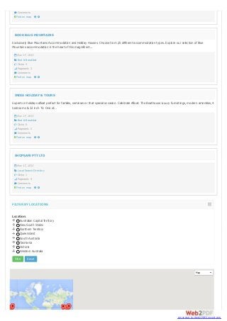  Comments
 Find on map



BOOK BLUE MOUNTAINS
Exclusively Blue Mountains Accommodation and Holiday Houses. Choose from 25 different accommodation types. Explore our selection of Blue
Mountains accommodation in the heart of this magnificent...


Nov 17, 2013

 Bed & Breakfast
 Clicks: 4
 Pagerank: 3
 Comments
 Find on map



INDIA HOLIDAY & TOURS
Experts in holidays afloat perfect for families, seminars or that special occasion. Celebrate Afloat. The Boathouse luxury furnishings, modern amenities, 4
bedrooms & 32 inch TV. One of...


Nov 17, 2013

 Bed & Breakfast
 Clicks: 0
 Pagerank: 2
 Comments
 Find on map



SHOPSAFE PTY LTD


Nov 17, 2013

 Local Search Directory
 Clicks: 1
 Pagerank: 4
 Comments
 Find on map



FILTER BY LOCATIONS
Location:
Australian Capital Territory
New South Wales
Northern Territory
Queensland
South Australia
Tasmania
Victoria
Western Australia
Filter

Reset

Map

converted by Web2PDFConvert.com

 