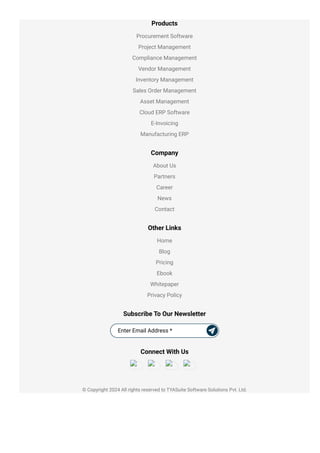 Products
Procurement Software
Project Management
Compliance Management
Vendor Management
Inventory Management
Sales Order Management
Asset Management
Cloud ERP Software
E-Invoicing
Manufacturing ERP
Company
About Us
Partners
Career
News
Contact
Other Links
Home
Blog
Pricing
Ebook
Whitepaper
Privacy Policy
Subscribe To Our Newsletter
Connect With Us
Enter Email Address *
© Copyright 2024 All rights reserved to TYASuite Software Solutions Pvt. Ltd.
 