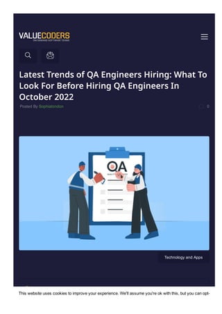 Latest Trends of QA Engineers Hiring: What To
Look For Before Hiring QA Engineers In
October 2022
Posted By Sophiatondon 0
Technology and Apps
Why do Your Business Needs QA Engineers?
Top Trends For Hiring QA Engineers In 2022
This website uses cookies to improve your experience. We'll assume you're ok with this, but you can opt­
 