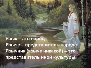 Язык – это народ  Языче – представитель народа Язычник (языче никакой) – это  представитель иной культуры 