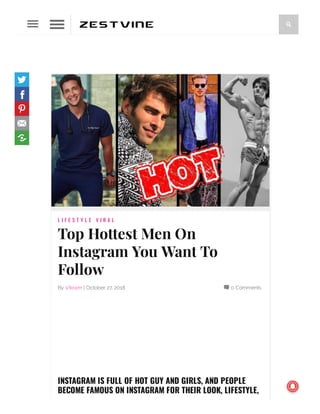 0 CommentsBy Vikram | October 27, 2018
L I F E S T Y L E V I R A L
Top Hottest Men On
Instagram You Want To
Follow
INSTAGRAM IS FULL OF HOT GUY AND GIRLS, AND PEOPLE
BECOME FAMOUS ON INSTAGRAM FOR THEIR LOOK, LIFESTYLE,





 