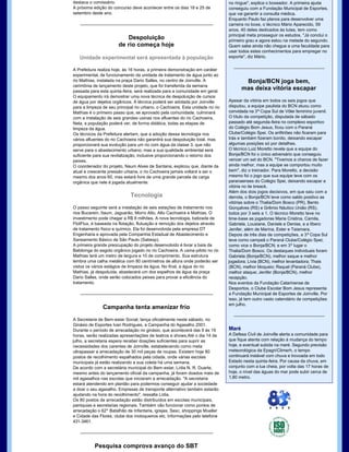 destaca o comissário.                                                           no ringue", explica o boxeador. A primeira ajuda 
A próxima edição do concurso deve acontecer entre os dias 18 e 25 de            conseguiu com a Fundação Municipal de Esportes, 
setembro deste ano.                                                             que vai garantir a consulta médica.
                                                                                Enquanto Paulo faz planos para desenvolver uma 
                                                                                carreira no boxe, o técnico Mário Aparecido, 59 
                                                                                anos, 40 deles dedicados às lutas, tem como 
                                                                                principal meta prosseguir os estudos. "Já conclui o 
                          Despoluição                                           primeiro grau e agora estou na metade do segundo. 
                       de rio começa hoje                                       Quem sabe ainda não chegue a uma faculdade para 
                                                                                usar todos estes conhecimentos para empregar no 
   Unidade experimental será apresentada à população                            esporte", diz Mário.

A Prefeitura realiza hoje, às 16 horas, a primeira demonstração em caráter 
experimental, de funcionamento da unidade de tratamento de água junto ao 
rio Mathias, instalada na praça Dario Salles, no centro de Joinville. A                 Bonja/BCN joga bem,
cerimônia de lançamento deste projeto, que foi transferida da semana 
passada para esta quinta­feira, será realizada para a comunidade em geral. 
                                                                                       mas deixa vitória escapar
O equipamento irá demostrar uma nova técnica de despoluição de cursos 
de água por dejetos orgânicos. A técnica poderá ser adotada por Joinville       Apesar da vitória em todos os seis jogos que 
para a limpeza de seu principal rio urbano, o Cachoeira. Esta unidade no rio    disputou, a equipe paulista do BCN atuou como 
Mathias é o primeiro passo que, se aprovado pela comunidade, culminará          convidada na 3ª Copa Sul de Vôlei feminino juvenil. 
com a instalação de seis grandes usinas nos afluentes do rio Cachoeira.         O título da competição, disputada de sábado 
Nela, a população poderá ver, de forma didática, todas as etapas de             passado até segunda­feira no complexo esportivo 
limpeza da água.                                                                do Colégio Bom Jesus, ficou com o Paraná 
Os técnicos da Prefeitura alertam, que a adoção dessa tecnologia nos            Clube/Colégio Spei. Os anfitriões não ficaram para 
vários afluentes do rio Cachoeira não garantirá sua despoluição total, mas      trás e também fizeram bonito, deixando escapar 
proporcionará sua evolução para um rio com água da classe 3, que não            algumas posições só por detalhes.
serve para o abastecimento urbano, mas a sua qualidade ambiental será           O técnico Luiz Moretto revela que a equipe do 
suficiente para sua revitalização, inclusive proporcionando o retorno dos       Bonja/BCN foi o único adversário que conseguiu 
peixes.                                                                         vencer um set do BCN. "Tivemos a chance de fazer 
O coordenador do projeto, Naum Alves de Santana, explicou que, diante da        ainda melhor, mas a equipe se comportou muito 
atual e crescente pressão urbana, o rio Cachoeira jamais voltará a ser o        bem", diz o treinador. Para Moretto, a decisão 
mesmo dos anos 60, mas estará livre de uma grande parcela da carga              mesmo foi o jogo que sua equipe teve com os 
orgânica que nele é jogada atualmente.                                          paranaenses do Colégio Spei, deixando escapar a 
                                                                                vitória no tie breack.
                                                                                Além dos dois jogos decisivos, em que saiu com a 
                              Tecnologia                                        derrota, o Bonja/BCN teve como saldo positivo as 
                                                                                vitórias sobre o Thalia/Dom Bosco (PR), Bento 
O passo seguinte será a instalação de seis estações de tratamento nos           Gonçalves (RS) e Grêmio Náutico União (RS), 
rios Bucarein, Itaum, Jaguarão, Morro Alto, Alto Cachoeira e Mathias. O         todos por 3 sets a 1. O técnico Moretto teve no 
investimento pode chegar a R$ 8 milhões. A nova tecnologia, batizada de         time­base as jogadoras Maria Cristina, Camila, 
FlotFlux, é baseada na flotação, flutuação e remoção dos dejetos através        Gabriela, Lousiane, Daniele e Denise, e a líbero 
de tratamento físico e químico. Ela foi desenvolvida pela empresa DT            Jenifer, além de Marina, Ester e Taiamara.
Engenharia e aprovada pela Companhia Estadual de Abastecimento e                Depois de três dias de competições, a 3ª Copa Sul 
Saneamento Básico de São Paulo (Sabesp).                                        teve como campeã o Paraná Clube/Colégio Spei; 
A primeira grande preocupação do projeto desenvolvido é livrar a baía da        como vice o Bonja/BCN; e em 3º lugar o 
Babitonga do esgoto orgânico jogado no rio Cachoeira. A usina­piloto no rio     Thalia/Dom Bosco. Os destaques individuais foram 
Mathias terá um metro de largura e 10 de comprimento. Sua estrutura             Gabriela (Bonja/BCN), melhor saque e melhor 
lembra uma calha metálica com 80 centímetros de altura onde poderão ser         jogadora; Lívia (BCN), melhor levantadora; Thais 
vistos os vários estágios de limpeza da água. No final, a água do rio           (BCN), melhor bloqueio; Raquel (Paraná Clube), 
Mathias, já despoluída, abastecerá um dos espelhos de água da praça             melhor ataque; Jenifer (Bonja/BCN), melhor 
Dario Salles, onde serão colocados peixes para provar a eficiência do           recepção.
tratamento.                                                                     Nos eventos da Fundação Catarinense de 
                                                                                Desportos, o Clube Escolar Bom Jesus representa 
                                                                                a Fundação Municipal de Esportes de Joinville. Por 
                                                                                isso, já tem outro vasto calendário de competições 
                                                                                em julho.
               Campanha tenta amenizar frio
A Secretaria de Bem­estar Social, lança oficialmente neste sábado, no 
Ginásio de Esportes Ivan Rodrigues, a Campanha do Agasalho 2001. 
Durante o período de arrecadação no ginásio, que acontecerá das 9 às 19         Maré
horas, serão realizadas apresentações de teatros e shows.Até o dia 14 de        A Defesa Civil de Joinville alerta a comunidade para 
julho, a secretaria espera receber doações suficientes para suprir as           que fique atenta com relação à mudança do tempo 
necessidades dos carentes de Joinville, estabelecendo como meta                 hoje, e eventual subida na maré. Segundo previsão 
ultrapassar a arrecadação de 30 mil peças de roupas. Existem hoje 80            meteorológica da Epagri/Climerh, o tempo 
postos de recolhimento espalhados pela cidade, onde várias escolas              continuará instável com chuva e trovoada em todo 
municipais já estão realizando a sua coleta há uma semana.                      Estado nesta quinta­feira. Por causa da chuva, em 
De acordo com a secretária municipal do Bem­estar, Lídia N. R. Duarte,          conjunto com a lua cheia, por volta das 17 horas de 
mesmo antes do lançamento oficial da campanha, já foram doados mais de          hoje, o nível das águas do mar pode subir cerca de 
mil agasalhos nas escolas que iniciaram a arrecadação. "A secretaria            1,80 metro. 
estará atendendo em plantão para podermos conseguir ajudar a sociedade 
a doar o seu agasalho. Empresas de transporte alternativo também estarão 
ajudando na hora do recolhimento", ressalta Lídia. 
Os 80 postos de arrecadação estão distribuídos em escolas municipais, 
paróquias e secretarias regionais. Também vão funcionar como pontos de 
                                                                                                                      
arrecadação o 62º Batalhão de Infantaria, igrejas, Sesc, shoppings Mueller 
e Cidade das Flores, clube dos motoqueiros etc. Informações pelo telefone 
431­3461. 


                                                                                                                      

           Pesquisa comprova avanço do SBT
 