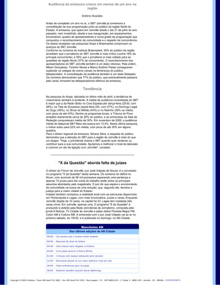 Audiência da emissora cresce em menos de um ano na 
                                                                        região

                                                                                         Antônio Anacleto

                                              Antes de completar um ano no ar, o SBT Joinville já comemora a 
                                              consolidação de sua programação junto ao público da região Norte do 
                                              Estado. A emissora, que opera em Joinville desde o dia 31 de julho do ano 
                                              passado, vem investindo, desde a sua inauguração, em equipamentos, 
                                              funcionários, quadro de apresentadores e numa grade de programação que 
                                              conquistou o reconhecimento da comunidade e o respeito da concorrência. 
                                              Os dados revelados nas pesquisas Ibope e Brasmarket comprovam os 
                                              avanços do SBT Joinville. 
                                              Conforme os números do Instituto Brasmarket, 35% do público da região 
                                              acreditam que o jornalismo do SBT Joinville é mais crítico (contra 18% da 
                                              principal concorrente), e 55% que o jornalismo é mais voltado para as 
                                              questões da região Norte (37% da concorrente). O reconhecimento dos 
                                              apresentadores do SBT Joinville também é um dado vitorioso. Pela ordem, 
                                              Nilson Gonçalves, Toninho Neves e Marco Antônio Peixer conseguiram 
                                              suplantar os colegas de outros canais na lembrança do público 
                                              telespectador. A consolidação da audiência também é um dado festejado. 
                                              Os números demonstram que 77% do público, que eventualmente passava 
                                              pelo canal, tornaram­se telespectadores efetivos da emissora. 


                                                                                          Tendência
                                              Na pesquisa do Ibope, tabulada no último mês de abril, a tendência de 
                                              crescimento também é evidente. A média de audiência consolidada do SBT 
                                              é maior que a da Rede Globo no Cine Espetacular (terça­feira 22h30, com 
                                              48%), na Tela de Sucessos (sexta­feira 22h, com 47%), no Domingo Legal 
                                              do Gugu (49%), no Show do Milhão (44%) e no Ratinho (38% na média, 
                                              com picos de até 43%). Dentre os programas locais, a Tribuna do Povo 
                                              amealha diariamente cerca de 28% do público, e as entrevistas da Sala de 
                                              Redação conquistaram média de 30%. Em novembro de 2000, a audiência 
                                              média do telejornal SBT Meio­dia estava em 13,4%. Nesta última pesquisa, 
                                              o índice subiu para 22% em média, com picos de até 30% em alguns 
                                              quadros.
                                              Para o diretor regional da emissora, Silvano Silva, a resposta do público 
                                              demonstra que a atenção do SBT para a região de Joinville é mais do que 
                                              um slogan. "Hoje, o joinvilense chama o SBT quando quer reclamar ou 
                                              contribuir para a sua comunidade. Ajudamos a melhorar o nível da televisão 
                                              e criamos um elo de ligação com Joinville", constata.




                                                             "X da Questão" aborda falta de juízes
                                              O diretor do Fórum de Joinville, juiz José Volpato de Souza, é o convidado 
                                              no programa "X da Questão" desta semana. Os números do déficit no 
                                              fórum, com acúmulo de 56 mil processos esperando uma sentença e 
                                              apenas 15 juízes para dar conta do trabalho estão entre os principais 
                                              assuntos abordados pelo magistrado. O juiz diz que espera o envolvimento 
                                              da comunidade na busca de uma solução, que, segundo ele, devolva a 
                                              justiça para a maior cidade do Estado. 
                                              Volpato também comparou a realidade local com as estruturas disponíveis 
                                              em Florianópolis e Lages, com mais funcionários, juízes e varas. Enquanto 
                                              Joinville dispõe de 10 varas, na capital há 23. Lages tem instalada três 
                                              varas crime. Em Joinville, apenas uma. O programa "X da Questão" é 
                                              produzido e exibido pela Rede Joinvilense de Jornalismo, composta pelo 
                                              jornal A Notícia, TV Cidade de Joinville e pelas rádios Floresta Negra FM, 
                                              Colon AM e Cultura AM. A entrevista com o juiz José Volpato vai ao ar no 
                                              próximo sábado, às 15h30, e é publicada no domingo, no AN Cidade.


                                                                                   Manchetes AN
                                                                          Das últimas edições de AN Cidade
                                               06/06  ­  Um paraíso que o homem ainda respeita

                                               05/06  ­  Natureza dá show de beleza

                                               04/06  ­  Uma chance para resgatar a história

                                               02/06  ­  Iririú pede socorro à Polícia Militar

                                               01/06  ­  Crianças sem espaço adequado para estudar

                                               31/05  ­  Municípios devem se unir para melhorar nível de vida

                                               30/05  ­  Falta profissional para cirurgias

                                               29/05  ­  Italianos também querem salvar Babitonga




    Copyright  ©  2000 A Notícia  ­ Fone: 055 ­0xx47 431 9000  ­ Fax: 055 ­0xx47 431 9100  ­ Rua Caçador, 112  ­ CEP 89203 ­610 ­ C. Postal: 2  ­ 89201 ­972 ­ Joinville  ­ SC  ­ BRASIL  ­ E X P E D I E N T E    
 