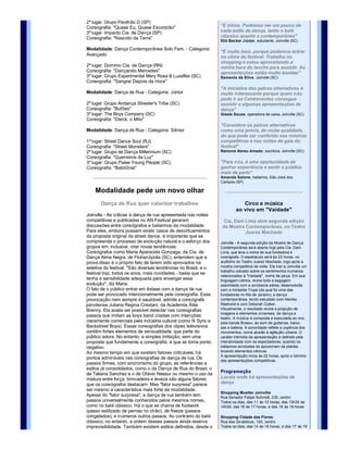 compras na cidade e nem pensava que 
Modalidade: Dança Contemporânea Solo Masculino ­                 iria encontrar dança no shopping. Mas 
Categoria: Avançado                                              ainda quero ver street dance"
                                                                 Lourdes Sevegrani, doméstica, Pomerode (SC)

2º lugar: Grupo Pavilhão D (SP) 
Coreografia: "Quase Eu, Quase Escorpião"                         "É ótimo. Podemos ver um pouco de 
3º lugar: Impacto Cia. de Dança (SP)                             cada estilo de dança, tanto o balé 
Coreografia: "Nascido da Terra"                                  clássico quanto a contemporânea"
                                                                 Elói Backer Júnior, estudante, Joinville (SC)

Modalidade: Dança Contemporânea Solo Fem. ­ Categoria: 
                                                                 "É muito bom, porque podemos entrar 
Avançado                                                         no clima do festival. Trabalho no 
                                                                 shopping e estou aproveitando a 
2º lugar: Domínio Cia. de Dança (RN)                             minha hora do lanche para assistir. As 
Coreografia: "Dançando Mercedes"                                 apresentações estão muito bonitas"
3º lugar: Grupo Experimental Mery Rosa & Luxaflex (SC)           Samanta da Silva , Joinville (SC)
Coreografia: "Sangrei Depois da Hora"
                                                                 "A iniciativa dos palcos alternativos é 
Modalidade: Dança de Rua ­ Categoria: Júnior                     muito interessante porque quem não 
                                                                 pode ir ao Centreventos consegue 
2º lugar: Grupo Andança Streeter's Tribe (SC)                    assistir a algumas apresentações de 
Coreografia: "Bufões"                                            dança"
3º lugar: The Boys Company (SC)                                  Gisele Souza, operadora de caixa, Joinville (SC)
Coreografia: "Darck, o Mito"
                                                                 "Considero os palcos alternativos 
Modalidade: Dança de Rua ­ Categoria: Sênior                     como uma prévia, de muita qualidade, 
                                                                 do que pode ser conferido nas mostras 
1º lugar: Street Dance Soul (RJ)                                 competitivas e nas noites de gala do 
Coreografia: "Street Monsters"                                   festival" 
2º lugar: Grupo de Dança Millennium (SC)                         Ramone Abreu Amado, escritora, Joinville (SC)
Coreografia: "Guerreiros da Luz"
3º lugar: Grupo Paiee Young People (SC)                          "Para nós, é uma oportunidade de 
Coreografia: "Babilônia"                                         ganhar experiência e sentir o público 
                                                                 mais de perto"
                                                                 Amanda Salone , bailarina, São José dos 
                                                                 Campos (SP)

    Modalidade pede um novo olhar
       Dança de Rua quer valorizar trabalhos                                 Circo e música
                                                                          ao vivo em "Vaidade"
Joinville ­ As críticas à dança de rua apresentada nas noites 
competitivas e publicadas no AN Festival geraram                   Cia. Dani Lima abre segunda edição 
discussões entre coreógrafos e bailarinos da modalidade.          da Mostra Contemporânea, no Teatro 
Para eles, embora possam existir casos de desvirtuamentos                    Juarez Machado
da proposta original da street dance, é importante que se 
compreenda o processo de evolução natural e o esforço dos        Joinville ­ A segunda edição da Mostra de Dança 
grupos em, inclusive, criar novas tendências.                    Contemporânea será aberta hoje pela Cia. Dani 
Coreógrafos como Maria Aparecida Gonzaga, da Cia. de             Lima, que leva o nome de sua fundadora e 
Dança Alma Negra, de Florianópolis (SC), entendem que a          coreógrafa. O espetáculo será às 22 horas, no 
prova disso é o próprio fato de terem sido aprovados na          auditório do Teatro Juarez Machado, logo após a 
seletiva do festival. "São diversas tendências no Brasil, e o    mostra competitiva da noite. Ela traz a Joinville um 
                                                                 trabalho calcado sobre os sentimentos humanos 
festival traz, todos os anos, mais novidades ­ basta que se 
                                                                 relacionados à "Vaidade", nome da peça. Em sua 
tenha a sensibilidade adequada para enxergar essa                linguagem cênica, reúne toda a bagagem 
evolução", diz Maria.                                            assimilada com a acrobacia aérea, desenvolvida 
O fato de o público entrar em êxtase com a dança de rua          com a Intrépida Trupe (da qual foi uma das 
pode ser provocado intencionalmente pela coreografia. Essa       fundadoras no Rio de Janeiro), e dança 
provocação nem sempre é saudável, admite a coreógrafa            contemporânea, tendo estudado com Nienke 
joinvilense Juliana Regina Crestani, da Academia Átila           Reehorst e com Deborah Colker.
Brenny. Ela avalia ser possível detectar nas coreografias        Visualmente, o resultado reúne a projeção de 
                                                                 imagens e elementos circenses, de dança e 
passos que imitam as boys band criadas com intenções 
                                                                 teatro. A música é composta e executada ao vivo 
claramente comerciais pela indústria cultural (como N´Sync e     pela banda Brasov, ao som de guitarras, baixo, 
Backstreet Boys). Essas coreografias dos clipes televisivos      sax e bateria. A sonoridade reflete a urgência dos 
contêm fortes elementos de sensualidade, que parte do            movimentos, numa alusão à agitação urbana. O 
público adora. No entanto, a simples imitação, sem uma           caráter intimista da apresentação é definido pela 
proposta que fundamente a coreografia, é que se torna ponto      interatividade com os espectadores, quando os 
negativo.                                                        bailarinos­acrobatas se aproximam da platéia, 
Ao mesmo tempo em que existem fatores criticáveis, há            levando elementos cênicos.
                                                                 A apresentação inicia às 22 horas, após o término 
pontos admiráveis nas coreografias de dança de rua. Os 
                                                                 das apresentações competitivas.
passos firmes, com sincronismo do grupo, as referências a 
estilos já consolidados, como o da Dança de Rua do Brasil, o 
de Tatiana Sanchez e o de Otávio Nassur ou mesmo o uso da        Programação
mistura entre força, brincadeira e leveza são alguns fatores     Locais onde há apresentações de 
que os coreógrafos destacam. Mas "fator surpresa" parece         dança
ser mesmo a característica mais forte da modalidade. 
                                                                 Shopping Mueller Joinville
Apesar do "fator surpresa", a dança de rua também tem            Rua Senador Felipe Schmidt, 235, centro
passos universalmente conhecidos pelos mesmos nomes,             Todos os dias, das 11 às 12 horas, das 13h30 às 
como no balé clássico. Há o que se chama de footwork             14h30, das 16 às 17 horas, e das 18 às 19 horas
(passo estilizado de pernas no chão), de freeze (passos 
congelados), e inúmeros outros passos. Ao contrário do balé      Shopping Cidade das Flores
clássico, no entanto, a ordem desses passos ainda reserva        Rua dos Ginásticos, 155, centro 
imprevisibilidade. Também existem estilos definidos, desde o     Todos os dias, das 14 às 16 horas, e das 17 às 19 
"original" até suas ramificações. "No street, quase tudo é       horas
inédito. Os passos podem surgir até do ato diário de escovar 
os dentes", conta Juliana, de olho no ensaio geral do grupo      Shopping Americanas
                                                                 Av. Getúlio Vargas, 1.446
Paiee, de Joinville. 
 