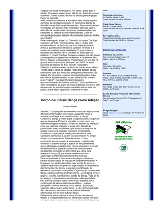 (passo estilizado de pernas no chão), de freeze (passos 
congelados), e inúmeros outros passos. Ao contrário do balé         Shopping Cidade das Flores
clássico, no entanto, a ordem desses passos ainda reserva           Rua dos Ginásticos, 155, centro 
imprevisibilidade. Também existem estilos definidos, desde o        Todos os dias, das 14 às 16 horas, e das 17 às 19 
"original" até suas ramificações. "No street, quase tudo é          horas
inédito. Os passos podem surgir até do ato diário de escovar 
os dentes", conta Juliana, de olho no ensaio geral do grupo         Shopping Americanas
                                                                    Av. Getúlio Vargas, 1.446
Paiee, de Joinville. 
                                                                    Todos os dias, das 14 às 18 horas
Aliás, assistir aos ensaios e aproveitar este momento para 
conhecer as novidades reunidas no Festival de Dança de 
                                                                    Praça Nereu Ramos
Joinville é uma das formas de pesquisar. Recomenda­se que           Rua do Príncipe, centro
se esqueça um pouco o lado competitivo para dar lugar à             Todos os dias, das 11 às 12 horas, e das 13 às 14 
absorção de novas idéias, durante as apresentações, nos             horas
bastidores do festival ou nos ensaios gerais. Cabe ao 
coreógrafo pesquisar, estudar e fundamentar cada vez melhor         Feira da Sapatilha
seu trabalho.                                                       Praça de alimentação, anexa ao Centreventos
Para o coreógrafo Jorge Luiz Cevinscki, do grupo The Boys           Todos os dias, das 16h30 às 18 horas
Company, de São Francisco do Sul (SC), a busca pelo 
profissionalismo na dança de rua é um aspecto positivo. 
Afinal, a quantidade de ensaios e cuidados técnicos é a 
mesma de qualquer outra modalidade. O que muda é o                  Outras apresentações 
resultado do trabalho, não o processo de dedicação do 
bailarino. O grupo The Boys Company ensaiou por oito meses          Prefeitura de Joinville
a coreografia que apresentou no festival. A Academia Átila          Rua Hermann August Lepper, 10
                                                                    Dia 23, das 11 às 12 horas
Brenny passou um ano criando "Psicoprisão" e é um dos 14 
grupos selecionados para participar, em 2002, da etapa 
                                                                    Ciser
brasileira da Batalha do Ano, em São Paulo (SP). 
                                                                    Rua Aubé, 330, centro
Este ano, o festival investiu na dança de rua ao trazer Nelson      Dia 24, das 12h30 às 14h30
Triunfo para a banca de jurados. "Sinto­me feliz em ver um 
profissional com 'pê' masculino participando do evento", diz        Embraco
Juliana. Por enquanto, o que os coreógrafos pedem é que             Rua Rui Barbosa, 1.020, Distrito Industrial
pelo menos as críticas feitas ao seu trabalho não primem            Dia 25, das 8 às 9h15, das 11h45 às 13h15, das 
pelos "rótulos", mas sejam fundamentadas no                         18 às 19h15, e da 0h15 à 1h30
acompanhamento do trabalho realizado. "Você pode ter um 
olhar competitivo, de quem só procura defeitos, ou com o olho       Petrobras
de quem ver as transformações que estão bem à vista, no             Rua Felipe Musse, 803, São Francisco do Sul
palco", avalia Maria Aparecida. (Katherine Funke)                   Dia 26, às 10 horas

                                                                    Escola Municipal Professora Ada Santana 
                                                                    Silveira
                                                                    Rua Monsenhor Gercino, 6674, Paranaguamirim
Corpo de idéias: dança como relação                                 Dia 27, às 17 horas

                                                                                             ... ... ...
                        Jussara Xavier

Joinville ­ O corpo pode ser entendido como um espaço onde          Programação
                                                                    Veja a  P R O G R A M A Ç Ã O  completa do 20º Festival de 
diferentes informações conversam, acusando trocas e                 Dança. 
acordos até chegar a um resultado único: a dança. 
Conhecer a dança é refletir sobre o corpo humano, o lugar em 
que ela acontece. Podemos perceber o corpo como um 
sistema de signos complexo, construído através da interação 
entre sua natureza biológica e social, algo dotado de 
plasticidade, peso, mobilidade, que abriga um conjunto de 
órgãos como uma biografia, pois conta uma história.
Quando um corpo dança, configura movimentos para 
significar e comunicar e, assim, vai desenhando no tempo­
espaço um pensamento. Estes elementos ­ corpo, 
movimento, tempo, espaço e pensamento ­ estão juntos,                                                               
formando o sistema dança e, apesar de freqüentemente 
serem abordados isoladamente, não se dissociam. A noção 
de sistema indica qualquer conjunto de relações entre 
constituintes formando um todo, idéia que serve para                                                           
designar a dança, já que esta se revela como uma 
associação combinatória de elementos diversos.
Para compreender a dança como linguagem, devemos 
pensar em processos de relação de complementaridade. A 
linguagem, no sentido semiótico mais amplo do termo, é 
sistema organizado de geração, organização e interpretação 
da informação. Na dança, a seleção e combinação de 
elementos resulta em coreografias. Organização complexa de
dança, a palavra deriva do grego choreia ­ uma dança coral, e
graphia ­ escrita, significando a escrita da dança. Trata­se de 
um sistema comunicativo marcado pela heterogeneidade, 
pois além de utilizar o corpo como mídia, trabalha com a 
combinação de vários sistemas semióticos ­ música, 
cenografia, cinema, literatura, circo, poesia, iluminação, 
vestuário, vídeo, teatro, entre outros ­ e não de forma isolada. 
Seu mecanismo semiótico é o de traduzir diferentes 
informações em um texto cultural: dança.
Esta mistura entre a dança e outras formas de arte nos 
desafia a compreender todas as interações postas em cena 
ao mesmo tempo em que anuncia as muitas abordagens que 
uma obra pode assumir e questiona nosso uso confortável de 
enquadrar a dança como uma categoria artística fechada, 
universal e imutável. A interdisciplinaridade presente na 
 