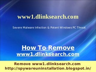 www1.dlinksearch.com
   Severe Malware Infection & Potent Windows PC Threat




         How To Remove
     www1.dlinksearch.com
    Remove www1.dlinksearch.com
http://spywareuninstallation.blogspot.in/
 