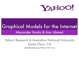 Graphical Models for the Internet
        Alexander Smola & Amr Ahmed

 Yahoo! Research & Australian National University
                Santa Clara, CA
              alex@smola.org blog.smola.org
 