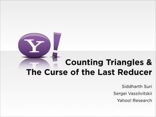 Counting Triangles &
The Curse of the Last Reducer
                        Siddharth Suri
                    Sergei Vassilvitskii
                     Yahoo! Research
 
