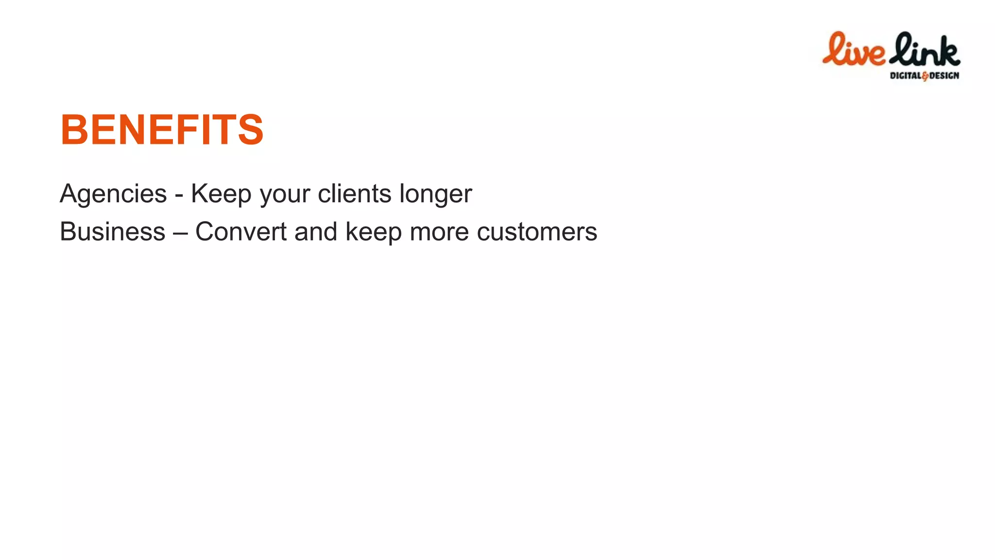 BENEFITS Agencies - Keep your clients longer Business – Convert and keep more customers 