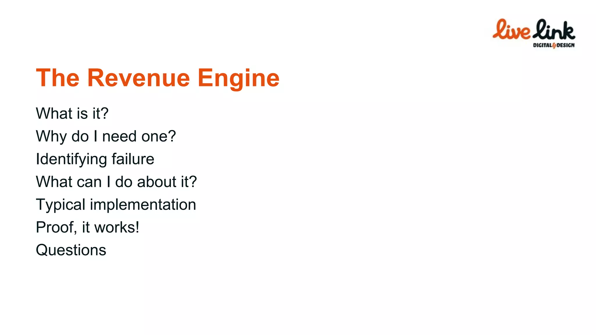 What is it? Why do I need one? Identifying failure What can I do about it? Typical implementation Proof, it works! Questions The Revenue Engine 
