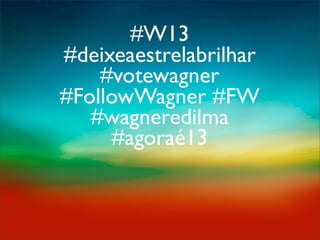 #W13
#deixeaestrelabrilhar
    #votewagner
#FollowWagner #FW
   #wagneredilma
     #agoraé13
 