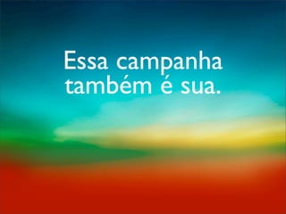 Essa campanha
também é sua.
 