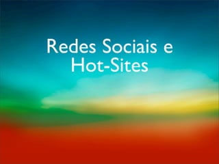 Redes Sociais e
  Hot-Sites
 