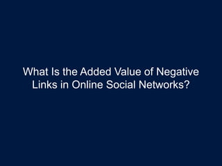 What Is the Added Value of Negative
Links in Online Social Networks?
 