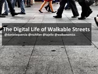 e Digital Life of Walkable Streets
The Digital Life of Walkable Streets
@danielequercia @rschifan @lajello @walkonomics
 