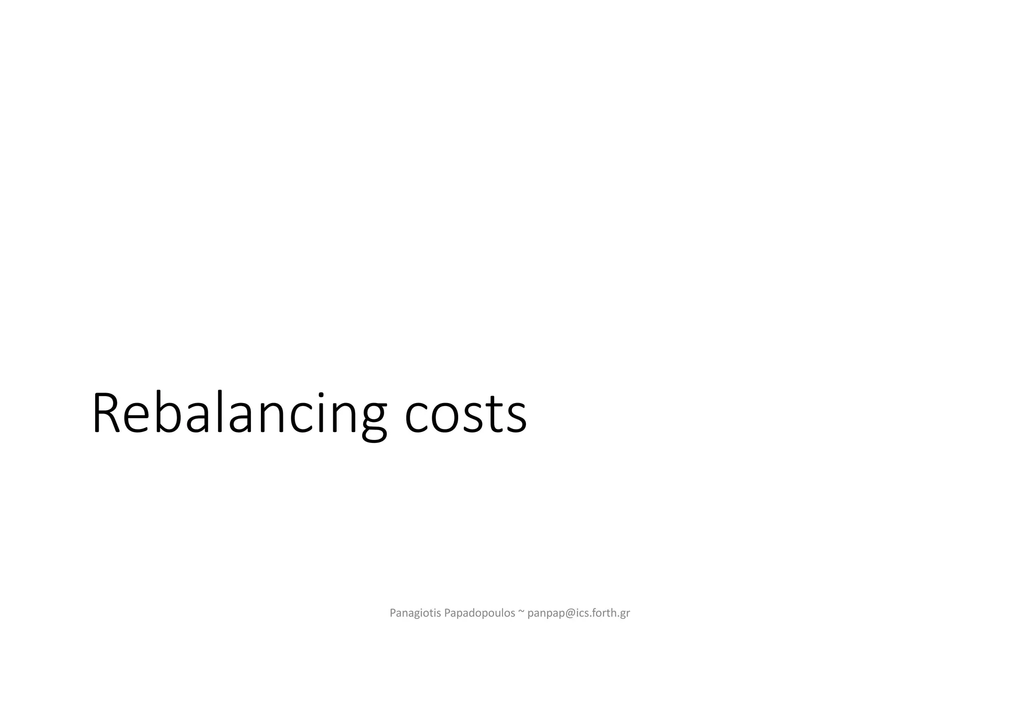 Rebalancing costs
Panagiotis Papadopoulos ~ panpap@ics.forth.gr
 