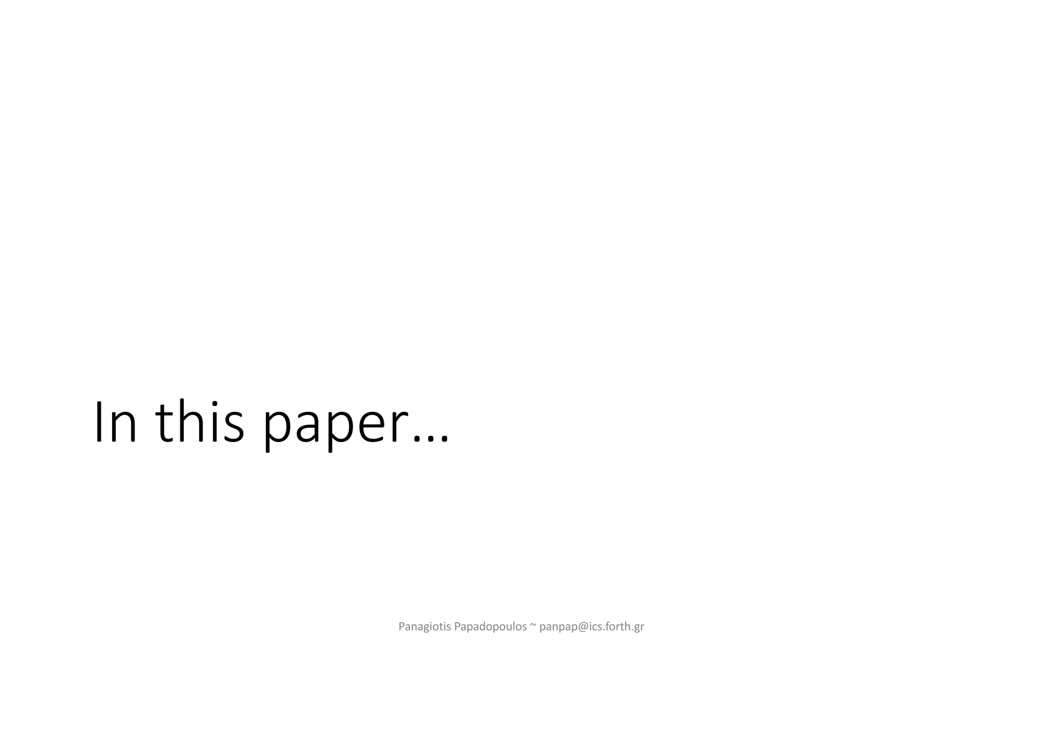 In this paper…
Panagiotis Papadopoulos ~ panpap@ics.forth.gr
 