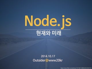 Node.js 
현재와 미래 
2014.10.17 
Outsider@www20kr 
https://www.flickr.com/photos/15216811@N06/6023029145 
 