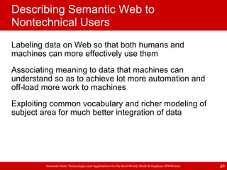Describing Semantic Web to Nontechnical Users <ul><li>Labeling data on Web so that both humans and machines can more effec...