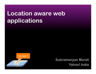 Location aware web
applications




   I am here !! 
                   Subramanyan Murali
                         Yahoo! India
 