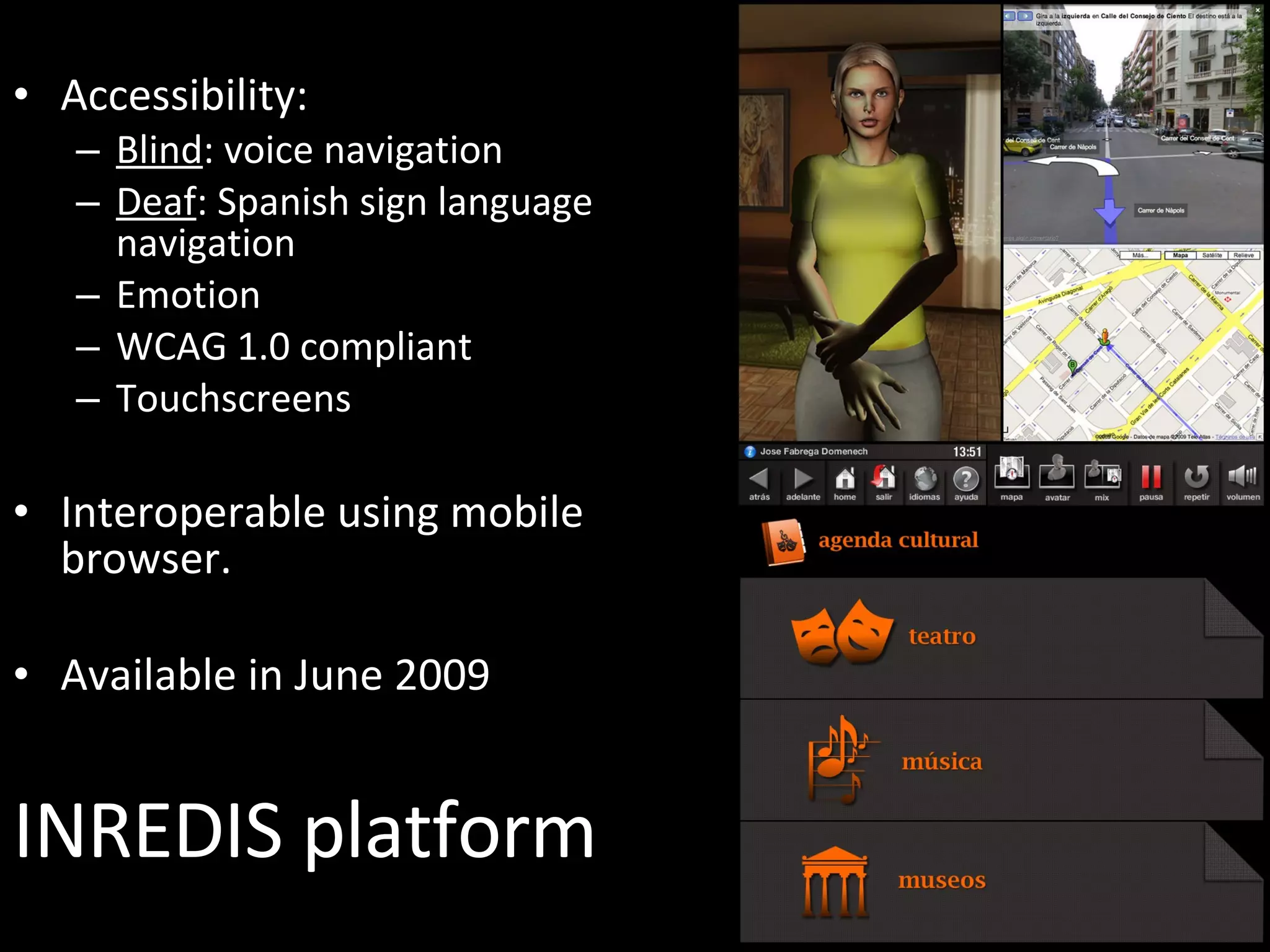 INREDIS platform Accessibility: Blind : voice navigation Deaf : Spanish sign language navigation Emotion WCAG 1.0 compliant Touchscreens Interoperable using mobile browser. Available in June 2009 