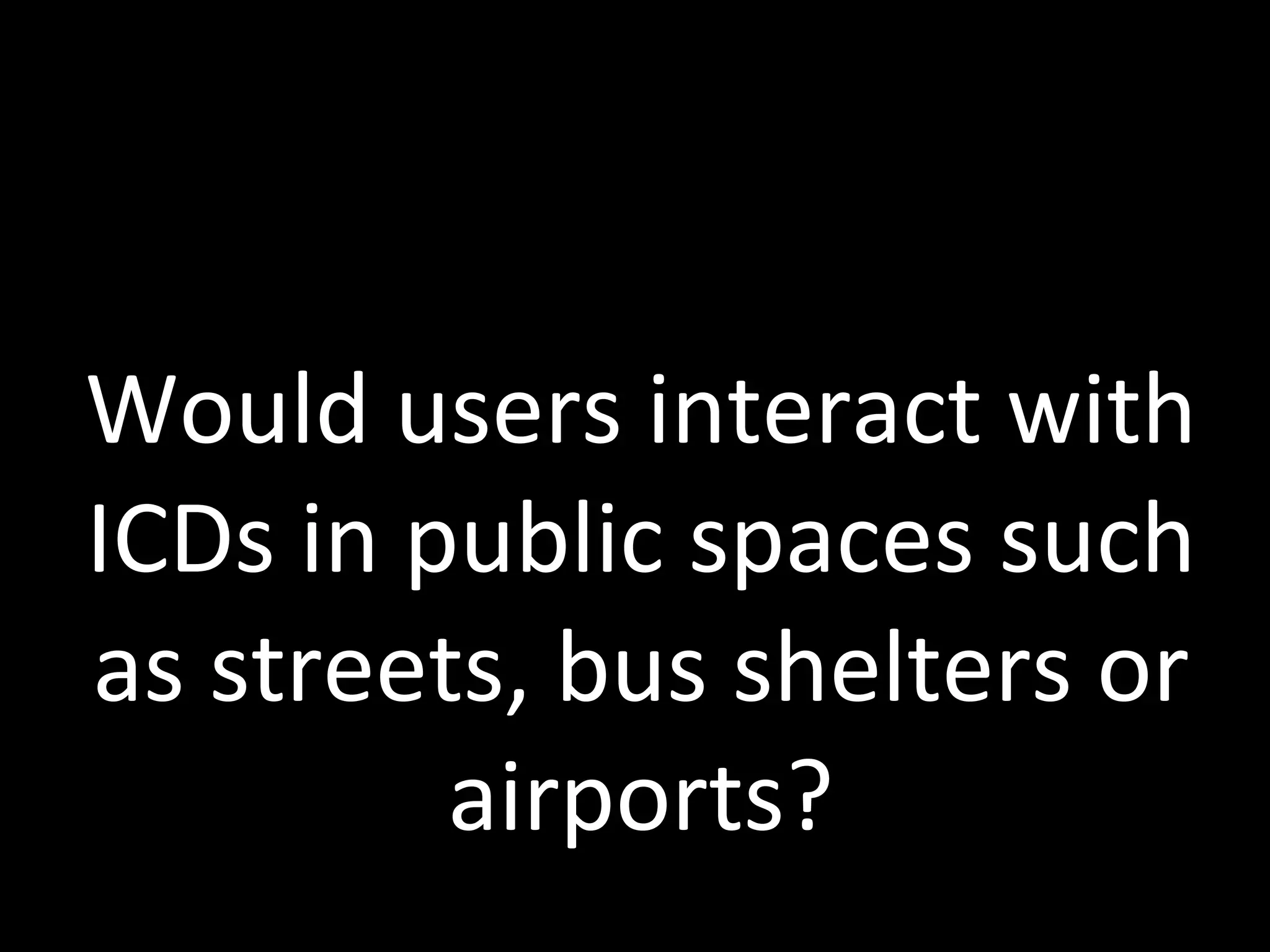 Would users interact with ICDs in public spaces such as streets, bus shelters or airports? 