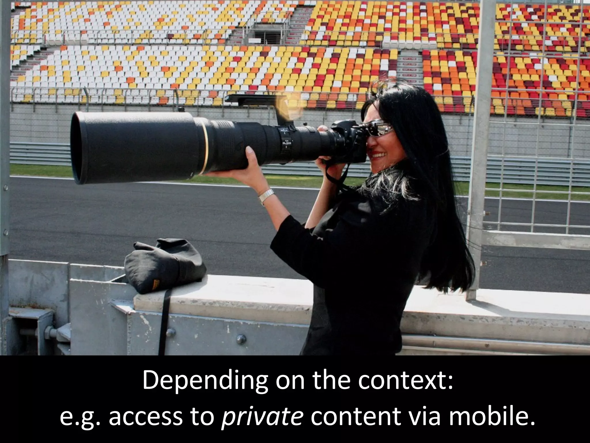 Depending on the context: e.g. access to  private  content via mobile. 