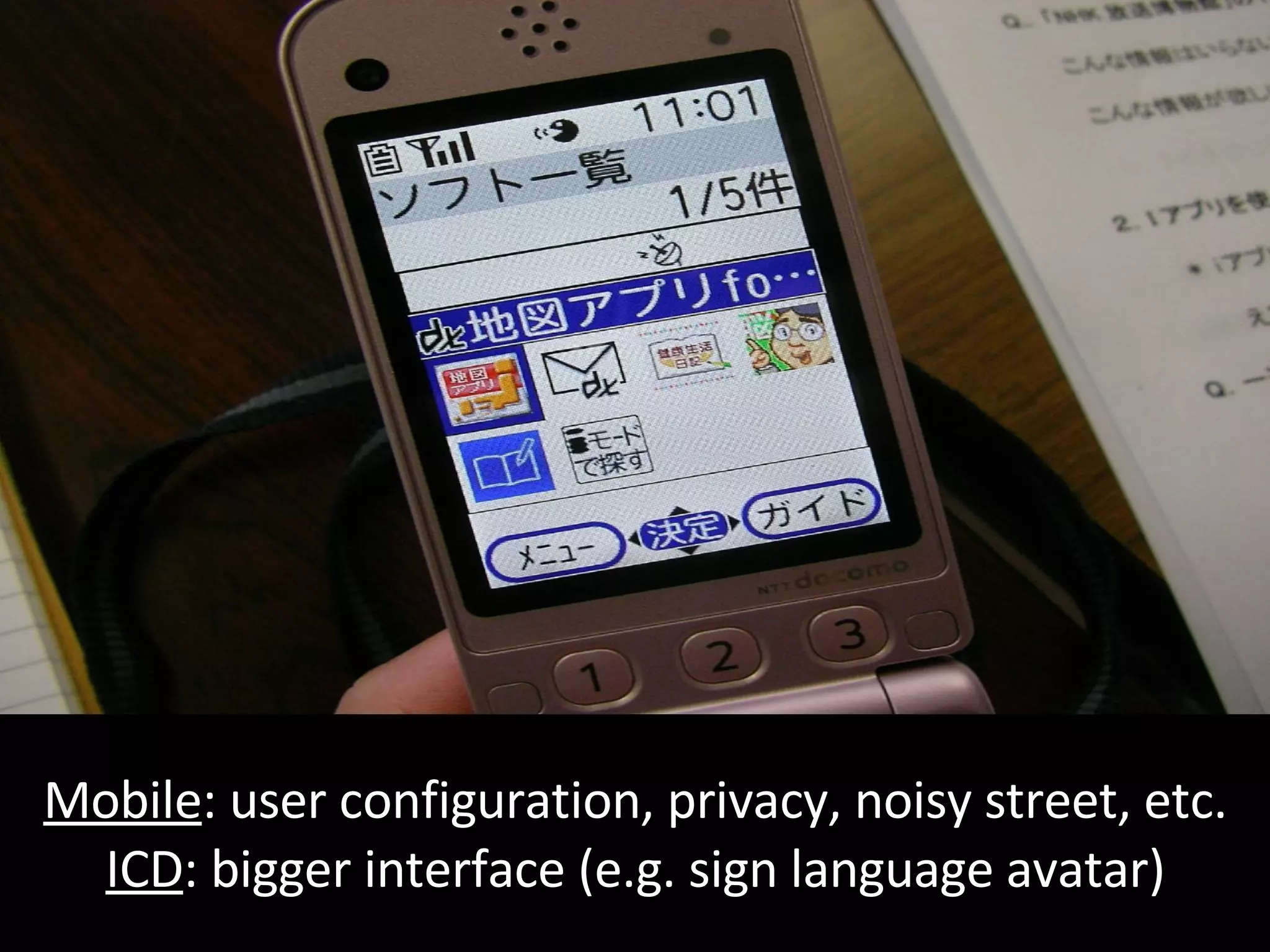 Mobile : user configuration, privacy, noisy street, etc. ICD : bigger interface (e.g. sign language avatar) 
