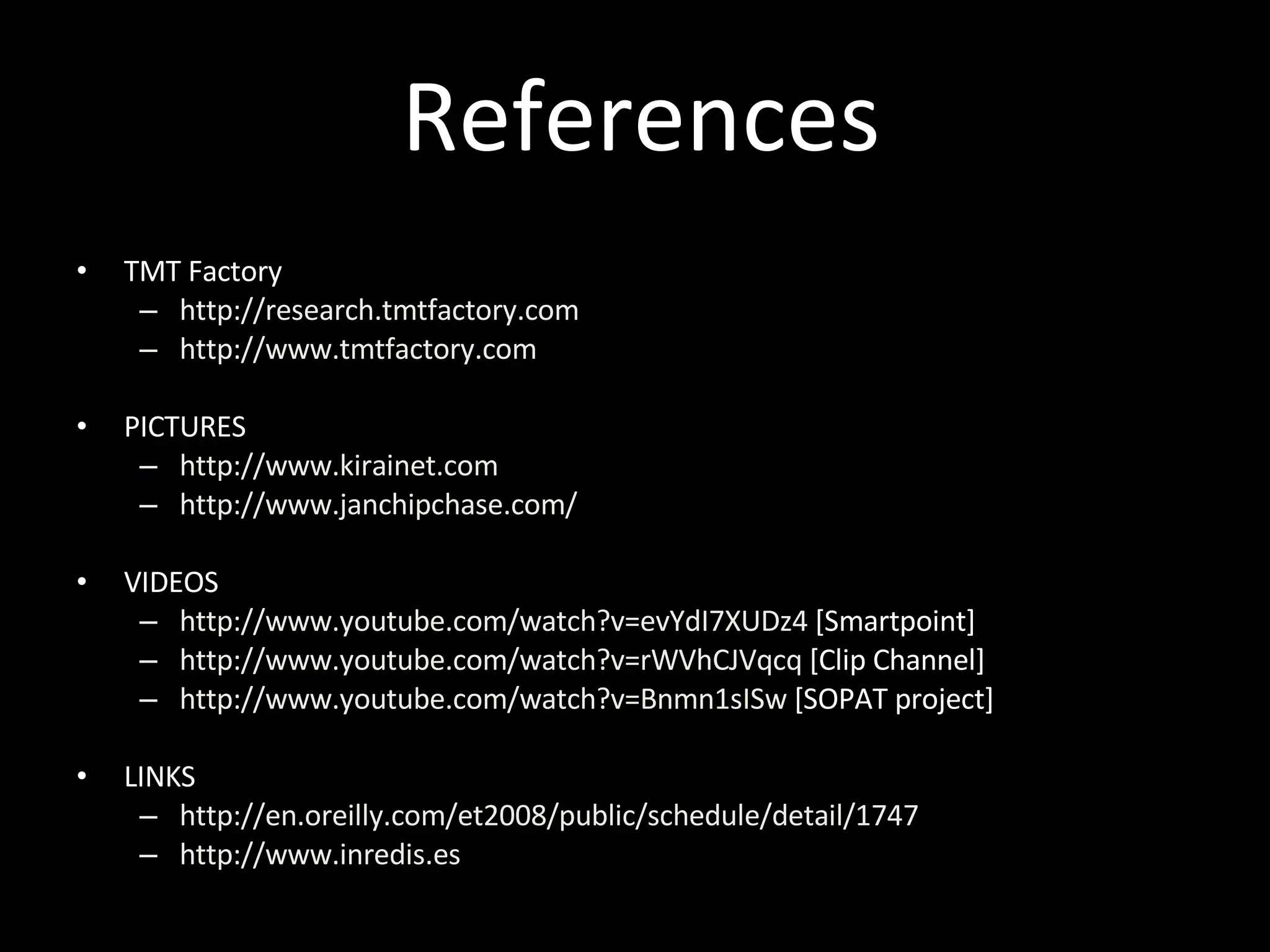 References TMT Factory http://research.tmtfactory.com   http://www.tmtfactory.com PICTURES http://www.kirainet.com http://www.janchipchase.com/ VIDEOS http://www.youtube.com/watch?v=evYdI7XUDz4  [Smartpoint] http://www.youtube.com/watch?v=rWVhCJVqcq  [Clip Channel] http://www.youtube.com/watch?v=Bnmn1sISw  [SOPAT project] LINKS http://en.oreilly.com/et2008/public/schedule/detail/1747   http://www.inredis.es 