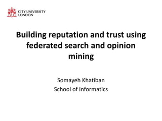Building reputation and trust using
  federated search and opinion
              mining

           Somayeh Khatiban
          School of Informatics
 