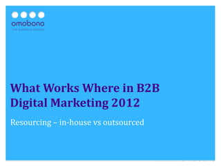 What Works Where in B2B
Digital Marketing 2012
Resourcing – in-house vs outsourced
 