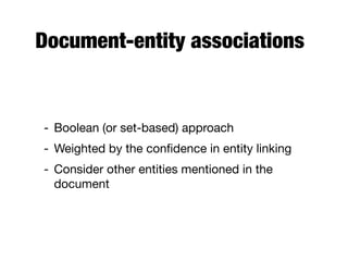 Document-entity associations
- Boolean (or set-based) approach
- Weighted by the conﬁdence in entity linking
- Consider other entities mentioned in the
document
 
