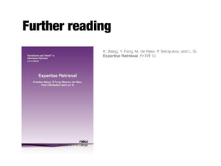 Further reading
K. Balog, Y. Fang, M. de Rijke, P. Serdyukov, and L. Si.
Expertise Retrieval. FnTIR'12.
 