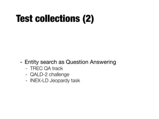 Test collections (2)
- Entity search as Question Answering
- TREC QA track
- QALD-2 challenge
- INEX-LD Jeopardy task
 