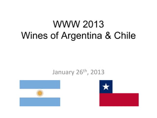 WWW 2013
Wines of Argentina & Chile


       January 26th, 2013
 