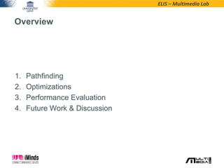 ELIS – Multimedia Lab
1. Pathfinding
2. Optimizations
3. Performance Evaluation
4. Future Work & Discussion
Overview
 