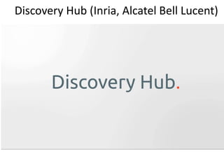 Discovery Hub (Inria, Alcatel Bell Lucent)
 