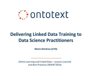Online Learning and Linked Data – Lessons Learned
and Best Practices (WWW’2014)
Delivering Linked Data Training to
Data Science Practitioners
Marin Dimitrov (CTO)
 