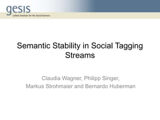Semantic Stability in Social Tagging
Streams
Claudia Wagner, Philipp Singer,
Markus Strohmaier and Bernardo Huberman
 